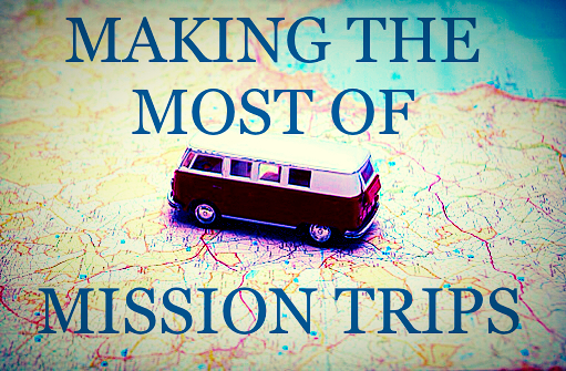 Making The Most Of Mission Trips The Longer Haul